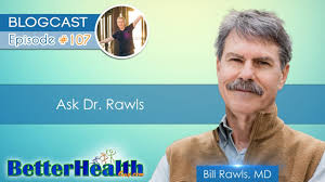 Bill rawls, medical director have a question? Episode 107 Ask Dr Rawls With Dr Bill Rawls Md Betterhealthguy Com