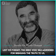 15 years ago a brave journalist/editor, Ram Chander Chhatrapati from the  local daily, Poora Sach, was shot from point-blank range at his residence 
