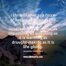 I Think Of Love As A Force Of Nature As Strog As The Idlehearts