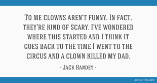 Clowns are the pegs on which the circus is hung. To Me Clowns Aren T Funny In Fact They Re Kind Of Scary I Ve Wondered