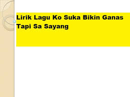G sa masi sayang d a sa tra mau ko pergi. Lirik Lagu Ko Suka Bikin Ganas Tapi Sa Sayang Calonpintar Com