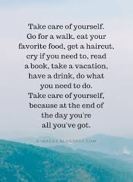 Quotes Take Care Of Yourself Go For A Walk Eat Your Favorite Food Get A Haircut Cry Take Care Of Yourself Quotes Be Yourself Quotes Improve Yourself Quotes