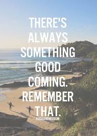 Check spelling or type a new query. There S Always Something Good Coming Remember That Inspirational Quotes Pretty Quotes Thoughts Quotes