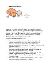 Kelenjar hipofisis ini biasa dinamakan dengan master of gland atau kelenjar pengendali, hal tersebut karena kelenjar ini memiliki fungsi yang sangat penting. Kelenjar Hipofisis Pdf