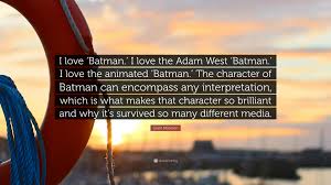 The trilogy by nolan has set the bar quite high, and the current movies with ben affleck are struggling to meet it. Grant Morrison Quote I Love Batman I Love The Adam West Batman I Love The Animated Batman The Character Of Batman Can Encompass Any