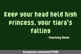 I have just brewed some chamomile tea. Keep Your Head Held High Princess Your Tiara S Falling Ownquotes Com