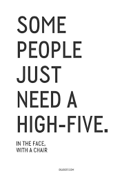 Some People Just Need A Highfive In The Face With A Chair Quotes Cool Words Words Funny Quotes