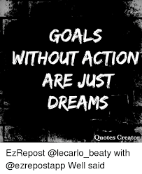 Goals Without Action Are Just Dreams Quotes Creator Ezrepost With Well Said Goals Meme On Me Me