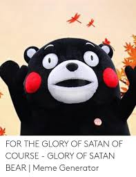 Edit a template in just a few clicks, and export online for free. For The Glory Of Satan Of Course Glory Of Satan Bear Meme Generator Meme On Me Me