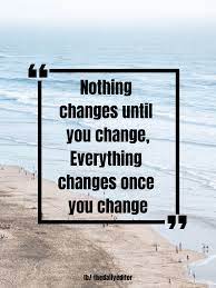 Nothing Changes Until You Change Everything Changes Once You Change Motivationalquote Everything Changes Quotes Top Motivational Quotes Inspirational Quotes