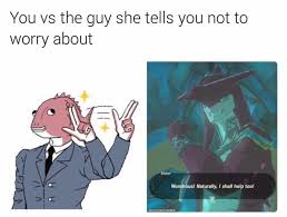 You Vs The Guy She Says Not To Worry About You Vs The Guy She Tells You Not To Worry About Legend Of Zelda Legend Of Zelda Breath Told You So