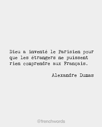 God Invented Parisians So That Foreigners Would Never Understand The French Alexandre Dumas French Writer And Dramatist 180 French Quotes French Words Words
