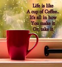 Life Is Like A Cup Of Coffee It S All In How You Make It Coffee Quotes Coffee Cups Good Morning Coffee