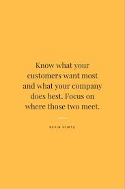 They contain years of experience and are truly a great source of the final quote in the list below is the best of all. Know What Your Customers Want Most And What Your Company Does Best Focus On Where Those Two Meet Customer Service Quotes Easy Money Online Success Quotes