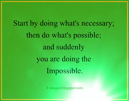 Start by doing what's necessary quote. Start By Doing What S Necessary Then Do What S Possible And Suddenly You Are Doing The Impossible 101 Quotes