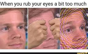 When You Rub Your Eyes A Bit Too Much Ifunny Really Funny Memes Stupid Memes Funny Relatable Memes