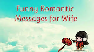 But don't worry, we have it covered for you. Funny Romantic Messages For Wife