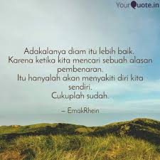Lebih baik diam dan cermin diri daripada sibuk menghakimi orang lain tanpa mahu mencuba mencari kesalahan yang ada pada diri sendiri. Adakalanya Diam Itu Lebih Quotes Writings By Emakrhein Yourquote