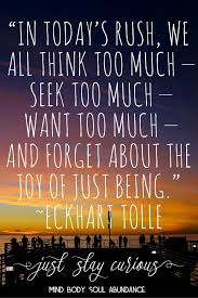 In Today S Rush We All Think Too Much Seek Too Much Want Too Much And Forget About The Joy Of J Eckhart Tolle Quotes Wealth Affirmations Healing Quotes
