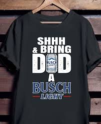 Shhh And Bring Dad A Busch Light Shirt Hoodie Sweater And Ladies Shirt