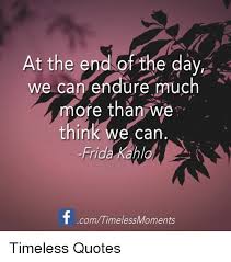 At The End Of The Day We Can Endure Much More Than We Think Can Frida Kahlan T Comtimeless Moments Timeless Quotes Quotes Meme On Me Me