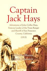 Captain Jack Hays: Adventures of John Coffee Hays, Famous Leader of the  Texas Ranger and Sheriff of San Francisco County, California