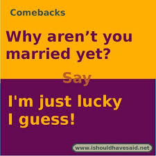 Be wary though, only use these flirty responses if you're absolutely sure that you won't hurt or the best thing that happened to me today so far is you asking me about my day. Funny Replies When People Ask Why You Aren T Married Funny Insults And Comebacks Sarcasm Comebacks Witty Comebacks