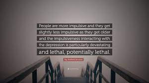 It never can be made impulsive to good. Kay Redfield Jamison Quote People Are More Impulsive And They Get Slightly Less Impulsive As They Get Older And The Impulsiveness Interacting With