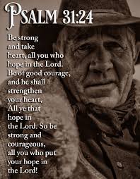 PSALM SALM31:24 SALM 31:24 Be strong and take heart. all you who hope in  the Lord. Be of good courage, and he shall strengthen your heart ye that  hope in the Lord.