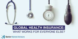 Global Health Insurance What Works For Everyone Else Senior Market Advisors Health Insurance Health Everyone Else
