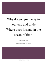 Why Do You Give Way To Your Ego And Pride Where Does It Stand Picture Quotes