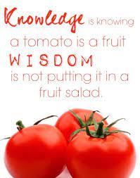 Knowledge Is Knowing A Tomato Is A Fruit Wisdom Is Not Putting It In A Fruits Salad Quote Tomato Wisdom Knowledge