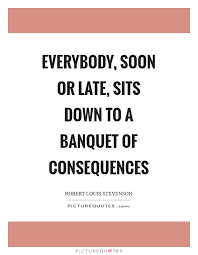 Everybody Soon Or Late Sits Down To A Banquet Of Consequences Picture Quotes