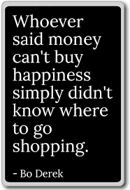 Six of the best book quotes about money can't buy happiness. Amazon Com Whoever Said Money Can T Buy Happiness Simply Didn Bo Derek Quotes Fridge Magnet Black Kitchen Dining