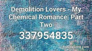 We just found it on this website , and owner updating it all time. Demolition Lovers My Chemical Romance Part Two Roblox Id Roblox Music Codes