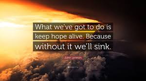 But it's that little spark that eventually pulls them from the depths of despair. John Lennon Quote What We Ve Got To Do Is Keep Hope Alive Because Without It
