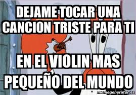 Contact memes tristes on messenger. Meme Personalizado Dejame Tocar Una Cancion Triste Para Ti En El Violin Mas Pequea O Del Mundo 4278791