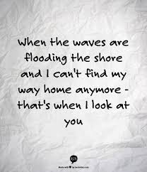 When The Waves Are Flooding The Shore And I Can T Find My Way Home Anymore That S When I Look At You Cute Quotes Words Inspirational Quotes