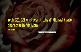 That's exactly what the joke means. Mark Buff Quotes Yeah 220 221 Whatever It Takes Quot Michael Keaton Character In Quot Mr Mom