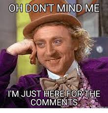 Oh Dont Mind Me M Just Here For The Comments Com Dont Mind Me Meme On Me Me