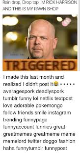 The format follows the following order: Rain Drop Drop Top Im Rick Harrison And This Is My Pawn Shop Ig Spork I Made This Last Month And Realized I Didn T Post It Averagespork