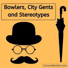 Bowlers City Gents And Stereotypes Margo Lestz The Curious Rambler British Stereotypes Stereotype City