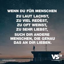 Wenn Du Fur Menschen Zu Laut Lachst Zu Viel Redest Zu Oft Weinst Zu Sehr Liebst Such Dir Andere Menschen Die Genau Das An Dir Lieben Zu Viel Reden Spruche Zitate