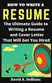Find out what your potential employers want. Amazon Com Resume How To Write A Resume The Ultimate Guide To Writing A Resume And Cover Letter That Will Get You Hired Ebook Deblanc David Kindle Store