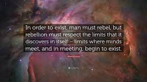Albert Camus Quote In Order To Exist Man Must Rebel But Rebellion Must Respect The Limits That It Discovers In Itself Limits Where Mind