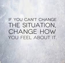 If You Can T Change The Situation Change How You Feel About It Love Quotes Funny Life Quotes Words Quotes