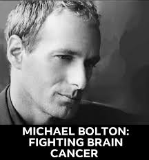 MUSIC SUPERSTAR MICHAEL BOLTON: SURVIVING BRAIN CANCER Diagnosed with  glioblastoma cancer in 2023, beloved music superstar MICHAEL BOLTON has  been treated with chemotherapy and radiation. The tumor, discovered early,  was completely excised.