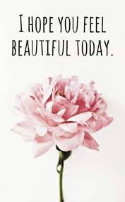 I Hope You Feel Beautiful Today Friendship Beautiful Friends Flowers Friend Friend Quote B You Are Beautiful Quotes How To Feel Beautiful Feel Beautiful Today
