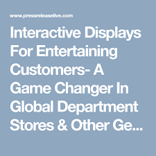 Interactive Displays For Entertaining Customers A Game Changer In Global Department Stores Other General Merch Interactive Display Game Changer Entertaining