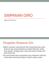 Giro adalah suatu produk bank dalam rangka yang akan menghimpun dana pihak ketiga, biasanya juga suku bunga giro sering terbilang jauh lebih rendah jika kita dibandingkan. Simpanan Giro Pptx